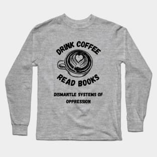 Drink Coffee Read Books Dismantle Systems Of Oppression Long Sleeve T-Shirt